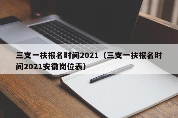 三支一扶报名时间2021（三支一扶报名时间2021安徽岗位表）