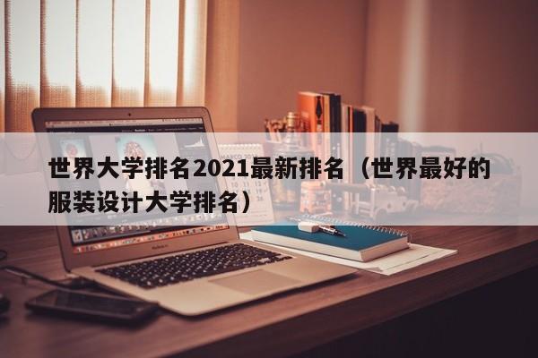 世界大学排名2021最新排名（世界最好的服装设计大学排名）