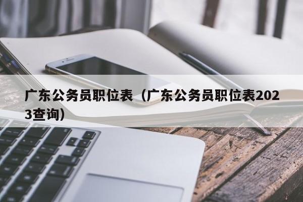 广东公务员职位表（广东公务员职位表2023查询）