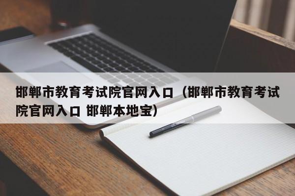 邯郸市教育考试院官网入口（邯郸市教育考试院官网入口 邯郸本地宝）