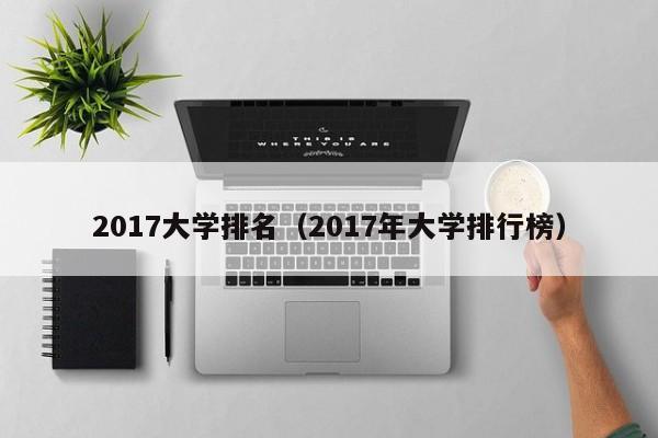 2017大学排名（2017年大学排行榜）