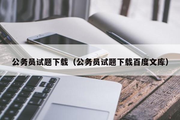 公务员试题下载（公务员试题下载百度文库）