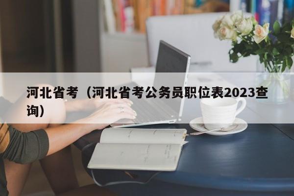 河北省考（河北省考公务员职位表2023查询）