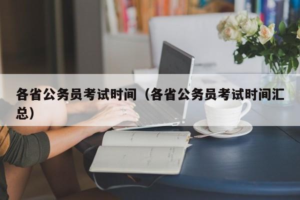 各省公务员考试时间（各省公务员考试时间汇总）