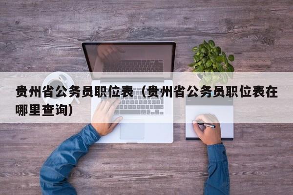 贵州省公务员职位表（贵州省公务员职位表在哪里查询）