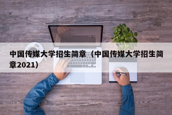 中国传媒大学招生简章（中国传媒大学招生简章2021）