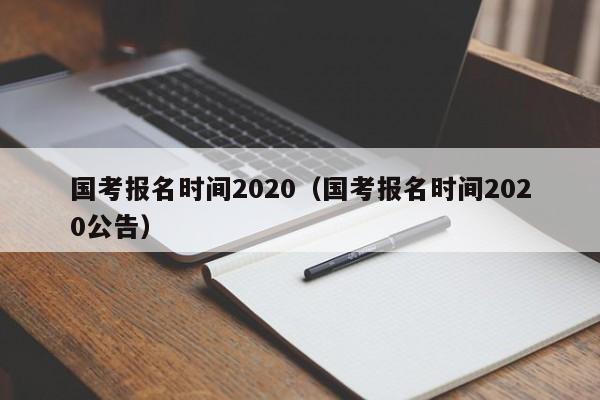 国考报名时间2020（国考报名时间2020公告）