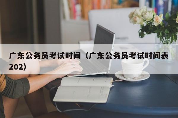 广东公务员考试时间（广东公务员考试时间表202）