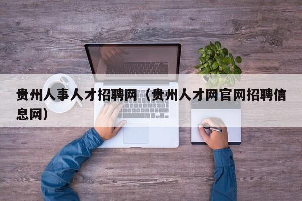 贵州人事人才招聘网（贵州人才网官网招聘信息网）