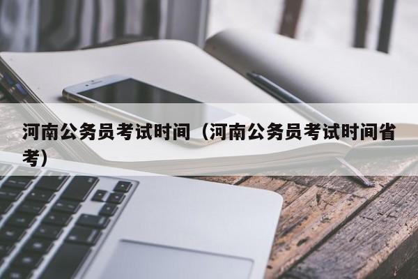 河南公务员考试时间（河南公务员考试时间省考）