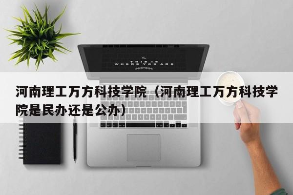 河南理工万方科技学院（河南理工万方科技学院是民办还是公办）