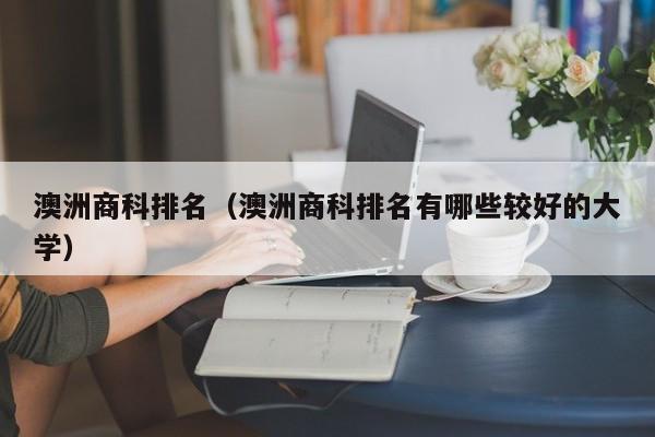 澳洲商科排名（澳洲商科排名有哪些较好的大学）