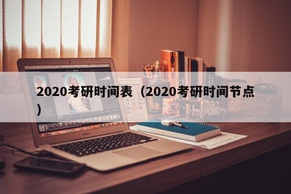 2020考研时间表（2020考研时间节点）