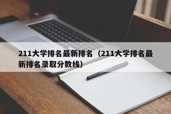 211大学排名最新排名（211大学排名最新排名录取分数线）