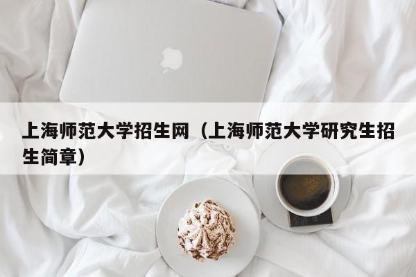 上海师范大学招生网（上海师范大学研究生招生简章）