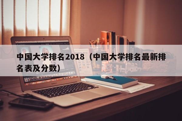 中国大学排名2018（中国大学排名最新排名表及分数）