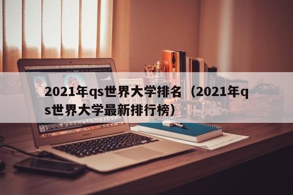 2021年qs世界大学排名（2021年qs世界大学最新排行榜）