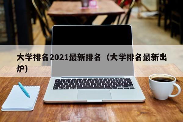 大学排名2021最新排名（大学排名最新出炉）