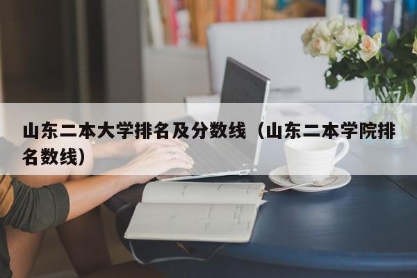 山东二本大学排名及分数线（山东二本学院排名数线）