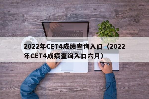 2022年CET4成绩查询入口（2022年CET4成绩查询入口六月）