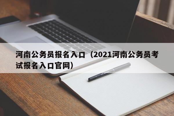 河南公务员报名入口（2021河南公务员考试报名入口官网）