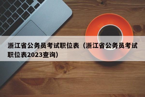 浙江省公务员考试职位表（浙江省公务员考试职位表2023查询）