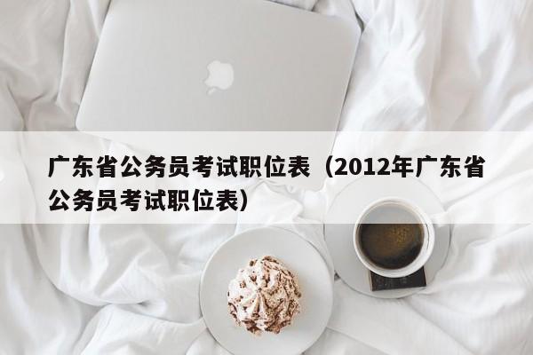 广东省公务员考试职位表（2012年广东省公务员考试职位表）