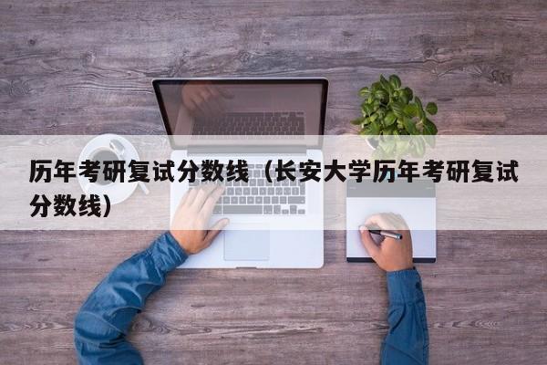 历年考研复试分数线（长安大学历年考研复试分数线）