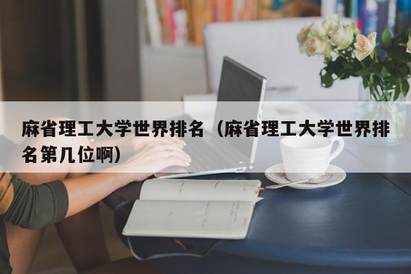 麻省理工大学世界排名（麻省理工大学世界排名第几位啊）