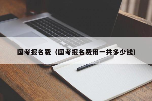 国考报名费（国考报名费用一共多少钱）