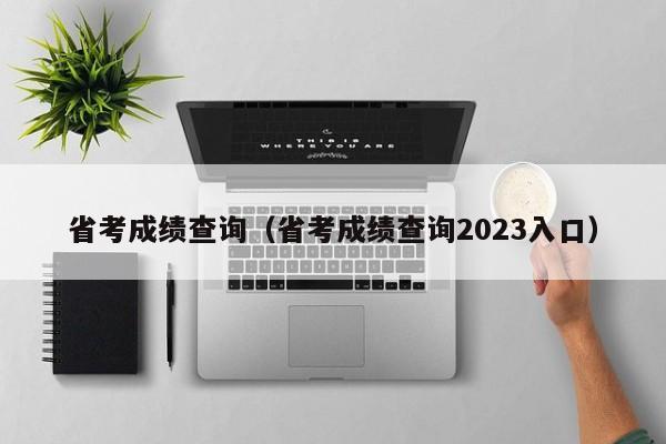 省考成绩查询（省考成绩查询2023入口）