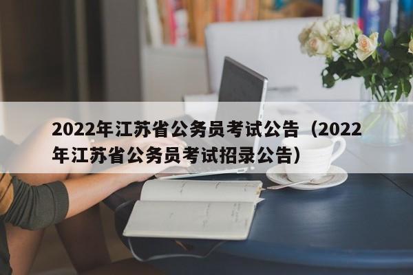 2022年江苏省公务员考试公告（2022年江苏省公务员考试招录公告）