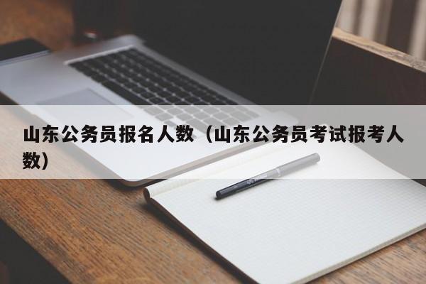 山东公务员报名人数（山东公务员考试报考人数）