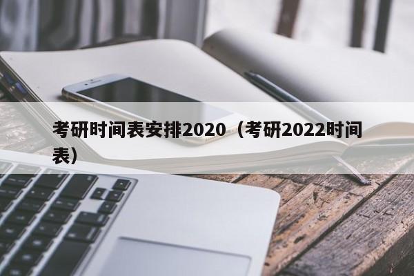 考研时间表安排2020（考研2022时间表）