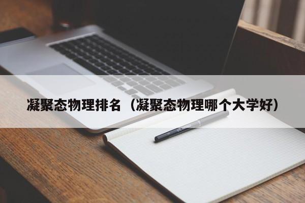 凝聚态物理排名（凝聚态物理哪个大学好）