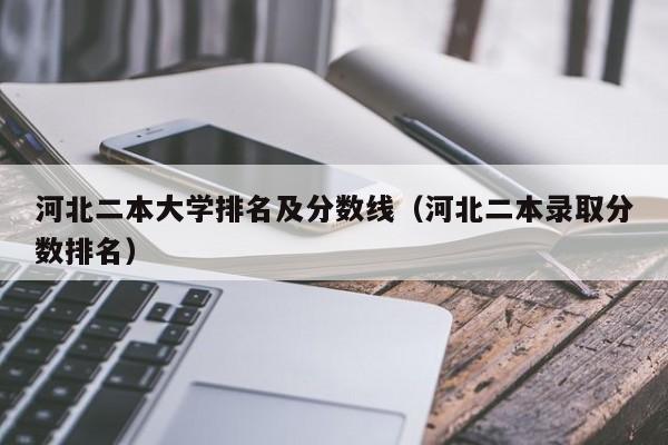 河北二本大学排名及分数线（河北二本录取分数排名）