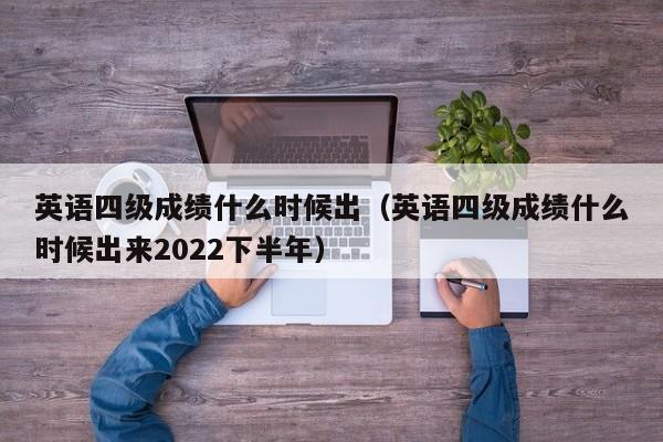 英语四级成绩什么时候出（英语四级成绩什么时候出来2022下半年）