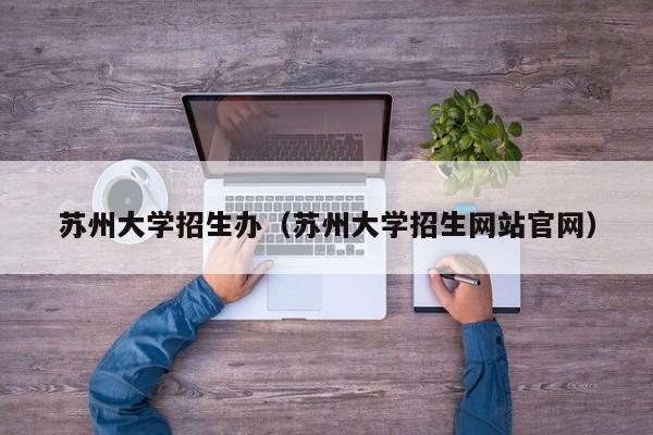 苏州大学招生办（苏州大学招生网站官网）