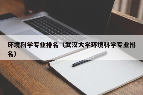 环境科学专业排名（武汉大学环境科学专业排名）