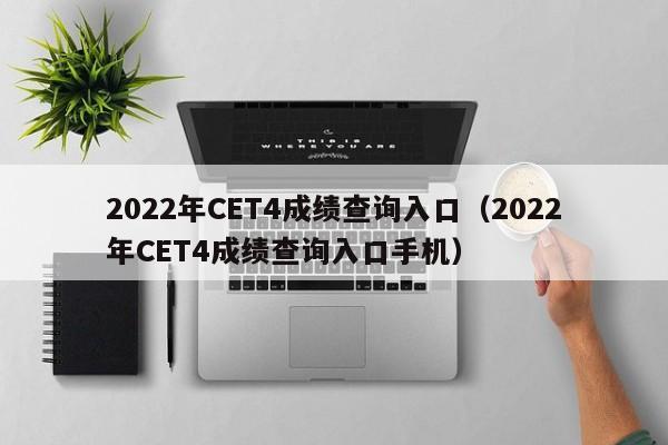 2022年CET4成绩查询入口（2022年CET4成绩查询入口手机）