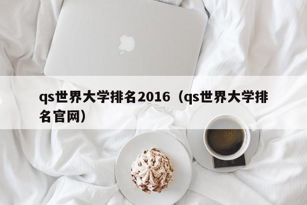 qs世界大学排名2016（qs世界大学排名官网）