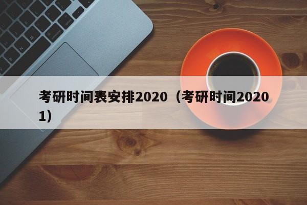 考研时间表安排2020（考研时间20201）