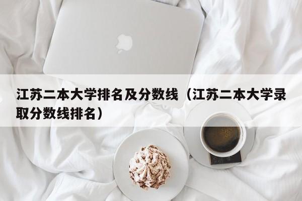 江苏二本大学排名及分数线（江苏二本大学录取分数线排名）