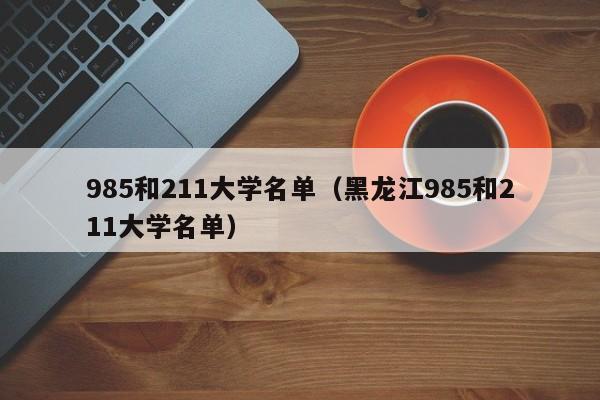 985和211大学名单（黑龙江985和211大学名单）