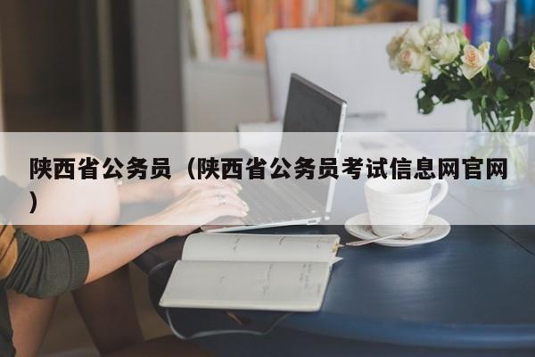 陕西省公务员（陕西省公务员考试信息网官网）