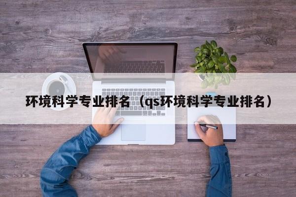 环境科学专业排名（qs环境科学专业排名）