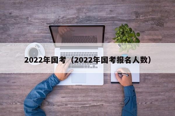 2022年国考（2022年国考报名人数）