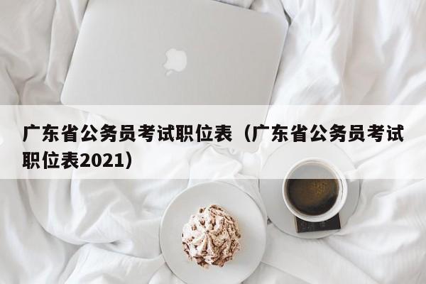 广东省公务员考试职位表（广东省公务员考试职位表2021）