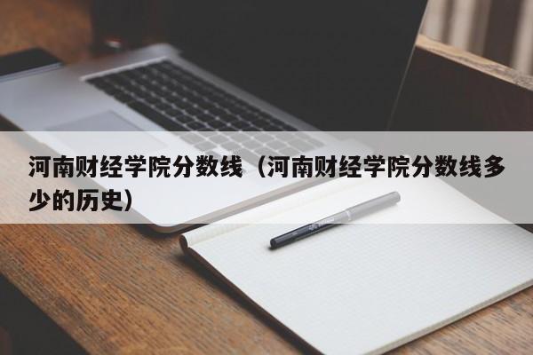 河南财经学院分数线（河南财经学院分数线多少的历史）