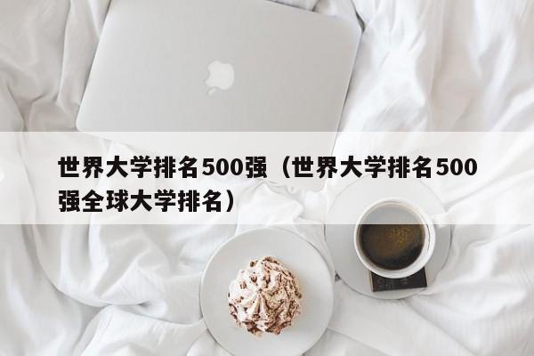 世界大学排名500强（世界大学排名500强全球大学排名）